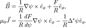 \begin{align}
\vec{B} &= \frac{1}{R}\nabla\psi \times \hat{e}_\phi + \frac{F}{R}\hat{e}_\phi, \\
\mu_0\vec{J} &= \frac{1}{R}\frac{dF}{d\psi}\nabla\psi \times \hat{e}_\phi - \frac{1}{R}\Delta^{*}\psi \hat{e}_\phi.
\end{align}