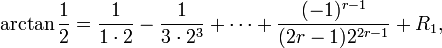 \arctan \frac12 = \frac{1}{1\cdot 2} - \frac{1}{3\cdot 2^3}+ \cdots +
\frac{(-1)^{r-1}}{(2r-1)2^{2r-1}} + R_1 ,