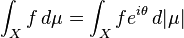\int_X f\, d\mu = \int_X f e ^{i \theta} \, d |\mu|