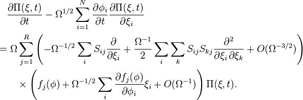 \begin{align} & {} \quad \frac{\partial \Pi(\mathbf{\xi}, t)}{\partial t} - \Omega^{1/2} \sum_{i = 1}^N \frac{\partial \phi_i}{\partial t} \frac{\partial \Pi(\mathbf{\xi}, t)}{\partial \xi_i} \\
& = \Omega \sum_{j = 1}^R \left( -\Omega^{-1/2} \sum_i S_{ij} \frac{\partial}{\partial \xi_i} + \frac{\Omega^{-1}}{2} \sum_i \sum_k S_{ij} S_{kj} \frac{\partial^2}{\partial \xi_i \, \partial \xi_k} + O(\Omega^{-3/2}) \right) \\
& {} \qquad \times \left( f_j(\mathbf{\phi}) + \Omega^{-1/2} \sum_i \frac{\partial f_j(\mathbf{\phi})}{\partial \phi_i} \xi_i + O(\Omega^{-1}) \right) \Pi(\mathbf{\xi}, t). \end{align}