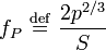 f_{P} \ \stackrel{\mathrm{def}}{=}\ \frac{2p^{2/3}}{S}