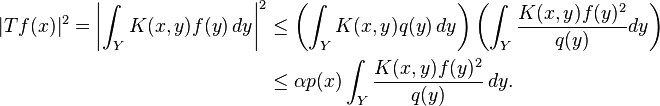 \begin{align} |Tf(x)|^2=\left|\int_Y K(x,y)f(y)\,dy\right|^2
&\le \left(\int_Y K(x,y)q(y)\,dy\right)
\left(\int_Y \frac{K(x,y)f(y)^2}{q(y)} dy\right)\\
&\le\alpha p(x)\int_Y \frac{K(x,y)f(y)^2}{q(y)} \, dy.
\end{align}