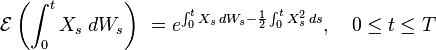 \ \mathcal{E}\left( \int_0^t X_s \; dW_s \right) \ = e^{\int_0^t X_s\, dW_s -\frac{1}{2}\int_0^t X_s^2\, ds},\quad 0\leq t\leq T