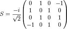 S = \frac{-i}{\sqrt{2}}
\begin{pmatrix}
0 & 1 & 0 & -1 \\
1 & 0 & 1 & 0 \\
0 & 1 & 0 & 1 \\
-1 & 0 & 1 & 0
\end{pmatrix}