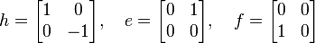 h = \begin{bmatrix}
1 & 0\\
0 & -1
\end{bmatrix}, \quad
e = \begin{bmatrix}
0 & 1\\
0 & 0
\end{bmatrix}, \quad
f = \begin{bmatrix}
0 & 0\\
1 & 0
\end{bmatrix}