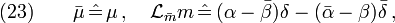 (23)\qquad \bar{\mu}\,\hat{=}\,\mu \,,\quad \mathcal{L}_{\bar{m}}m
\,\hat{=}\,(\alpha-\bar{\beta})\delta-(\bar{\alpha}-\beta)\bar{\delta}\,,