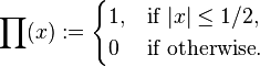 \prod ( x):=
\begin{cases}
1, & \mbox{if } {|x| \le 1/2}, \\
0 & \mbox{if } \mbox{otherwise}. \\
\end{cases}