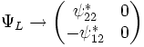\Psi_L \rightarrow
\begin{pmatrix}
\psi_{22}^* & 0 \\ -\psi_{12}^* & 0
\end{pmatrix}