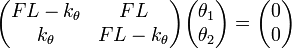 \begin{pmatrix}
F L - k_\theta & F L \\
k_\theta & F L - k_\theta
\end{pmatrix}
\begin{pmatrix}
\theta_1 \\
\theta_2
\end{pmatrix} =
\begin{pmatrix}
0 \\
0
\end{pmatrix}