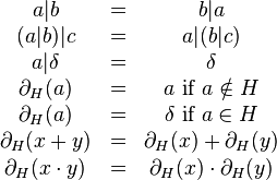 \begin{matrix}
a \vert b &=& b \vert a\\
(a \vert b) \vert c &=& a \vert (b \vert c)\\
a \vert \delta &=& \delta\\
\partial_H(a) &=& a \mbox{ if } a \notin H\\
\partial_H(a) &=& \delta \mbox{ if } a \in H\\
\partial_H(x + y) &=& \partial_H(x) + \partial_H(y)\\
\partial_H(x \cdot y) &=& \partial_H(x) \cdot \partial_H(y)\\
\end{matrix}
