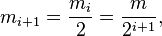 m_{i+1} = \frac{m_i}{2} = \frac{m}{2^{i+1}} ,