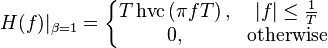 H(f)|_{\beta=1} = \left \{ \begin{matrix}
T\operatorname{hvc}\left(\pi fT\right),
& |f| \leq \frac{1}{T} \\
0,
& \mbox{otherwise}
\end{matrix} \right.