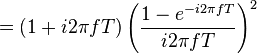 = (1 + i 2\pi fT) \left( \frac{1 - e^{-i 2\pi fT}}{i 2\pi fT} \right)^2 \