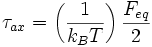 \tau_{ax} = \left( \frac{1}{k_{B}T} \right) \frac{F_{eq}}{2}