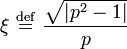 \xi \ \stackrel{\mathrm{def}}{=}\ \frac{\sqrt{\left| p^{2} - 1 \right|}}{p}