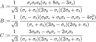 \begin{align}
A := & \cfrac{1}{\sqrt{3}}~\cfrac{\sigma_c\sigma_t\sigma_b(\sigma_t+8\sigma_b-3\sigma_c)} {(\sigma_c+\sigma_t)(2\sigma_b-\sigma_c)(2\sigma_b+\sigma_t)} \\
B := & \cfrac{1}{\sqrt{3}}~\cfrac{(\sigma_c-\sigma_t)(\sigma_b\sigma_c+\sigma_b\sigma_t-\sigma_c\sigma_t-4\sigma_b^2)}{(\sigma_c+\sigma_t)(2\sigma_b-\sigma_c)(2\sigma_b+\sigma_t)} \\
C := & \cfrac{1}{\sqrt{3}}~\cfrac{3\sigma_b\sigma_t-\sigma_b\sigma_c-2\sigma_c\sigma_t}{(\sigma_c+\sigma_t)(2\sigma_b-\sigma_c)(2\sigma_b+\sigma_t)}
\end{align}