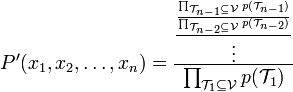 P^{\prime }(x_1,x_2,\ldots ,x_n)=\frac{\frac{\frac{\prod_{\mathcal{T}
_{n-1}\subseteq \mathcal{V}}p(\mathcal{T}_{n-1})}{\prod_{\mathcal{T}
_{n-2}\subseteq \mathcal{V}}p(\mathcal{T}_{n-2})}}{\vdots }}{\prod_{\mathcal{
T}_1\subseteq \mathcal{V}}p(\mathcal{T}_1)}