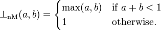 \bot_{\mathrm{nM}}(a, b) = \begin{cases}
\max(a,b) & \mbox{if }a+b < 1 \\
1 & \mbox{otherwise.}
\end{cases}